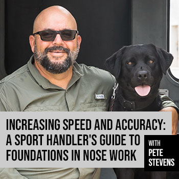 Increasing Speed and Accuracy: A Sport Handler's Guide to Foundations in Nose Work with Pete Stevens